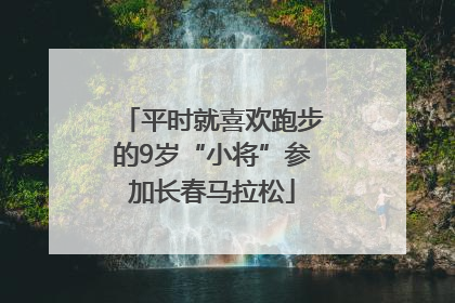 平时就喜欢跑步的9岁“小将”参加长春马拉松
