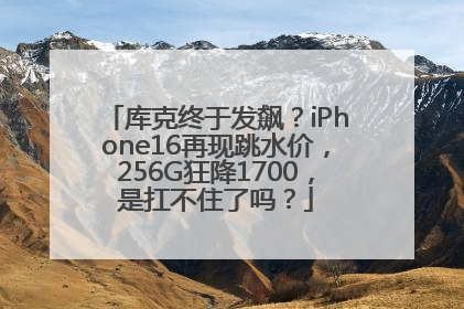 库克终于发飙？iPhone16再现跳水价，256G狂降1700，是扛不住了吗？