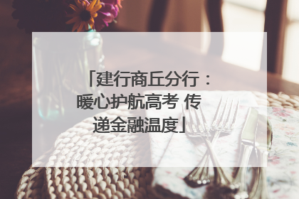 建行商丘分行：暖心护航高考 传递金融温度