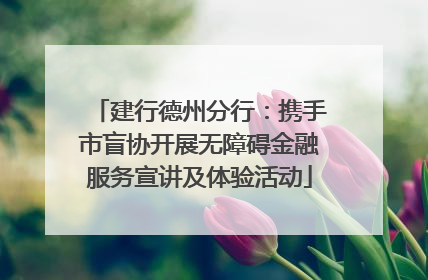 建行德州分行：携手市盲协开展无障碍金融服务宣讲及体验活动