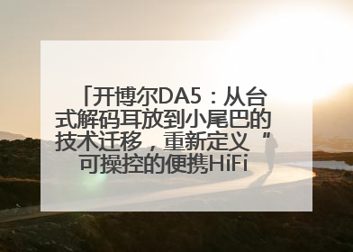开博尔DA5：从台式解码耳放到小尾巴的技术迁移，重新定义“可操控的便携HiFi解码耳放”