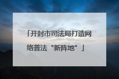 开封市司法局打造网络普法“新阵地”