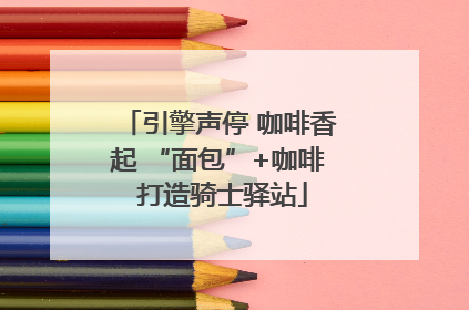 引擎声停 咖啡香起 “面包”+咖啡 打造骑士驿站