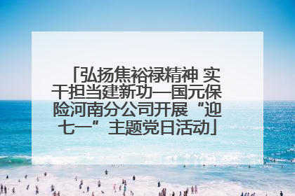 弘扬焦裕禄精神 实干担当建新功—国元保险河南分公司开展“迎七一”主题党日活动
