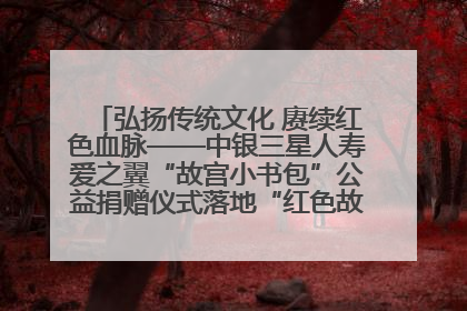 弘扬传统文化 赓续红色血脉——中银三星人寿爱之翼“故宫小书包”公益捐赠仪式落地“红色故都”江西瑞金