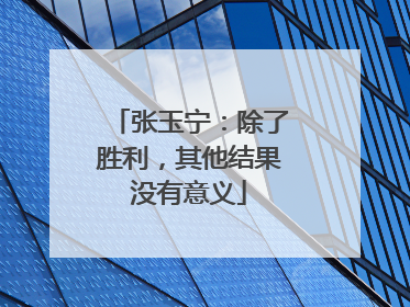 张玉宁：除了胜利，其他结果没有意义
