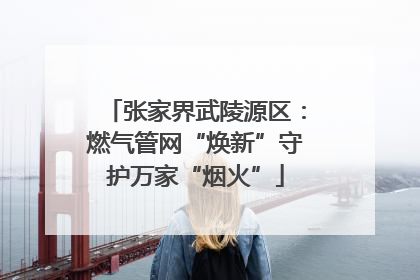 张家界武陵源区：燃气管网“焕新”守护万家“烟火”