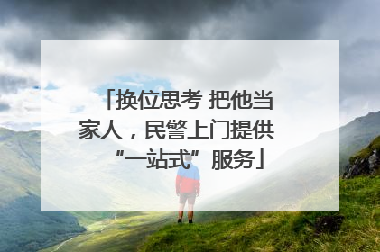 换位思考 把他当家人，民警上门提供“一站式”服务