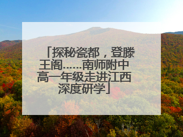 探秘瓷都，登滕王阁……南师附中高一年级走进江西深度研学