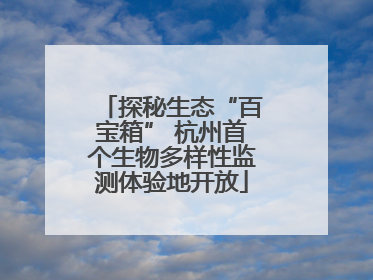 探秘生态“百宝箱” 杭州首个生物多样性监测体验地开放