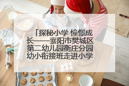 探秘小学 憧憬成长——襄阳市樊城区第二幼儿园衡庄分园幼小衔接班走进小学开展参观体验活动