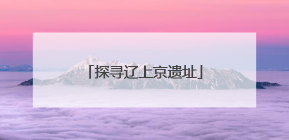 探寻辽上京遗址