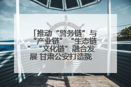 推动“警务链”与“产业链”“生态链”“文化链”融合发展 甘肃公安打造陇原旅游警务品牌