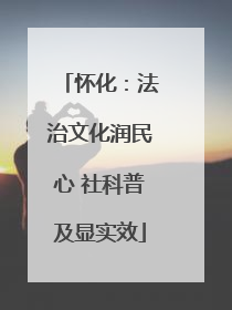 怀化：法治文化润民心 社科普及显实效