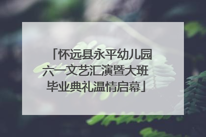 怀远县永平幼儿园六一文艺汇演暨大班毕业典礼温情启幕