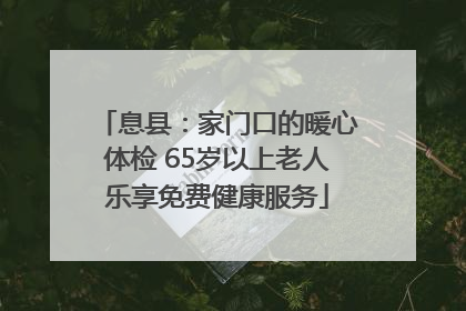 息县：家门口的暖心体检 65岁以上老人乐享免费健康服务