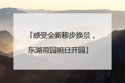感受全新移步换景，东湖荷园明日开园