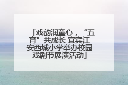 戏韵润童心，“五育”共成长 宜宾江安西城小学举办校园戏剧节展演活动