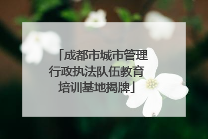 成都市城市管理行政执法队伍教育培训基地揭牌
