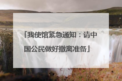 我使馆紧急通知：请中国公民做好撤离准备