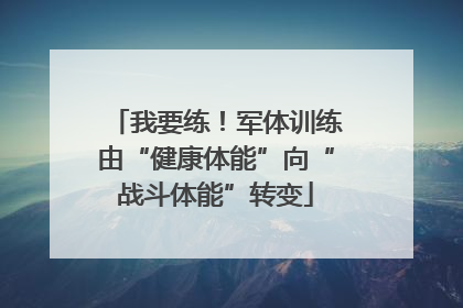 我要练！军体训练由“健康体能”向“战斗体能”转变
