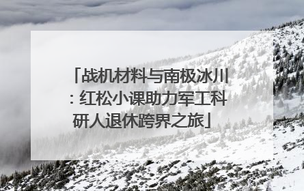 战机材料与南极冰川：红松小课助力军工科研人退休跨界之旅
