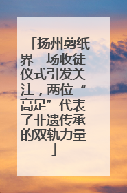 扬州剪纸界一场收徒仪式引发关注，两位“高足”代表了非遗传承的双轨力量