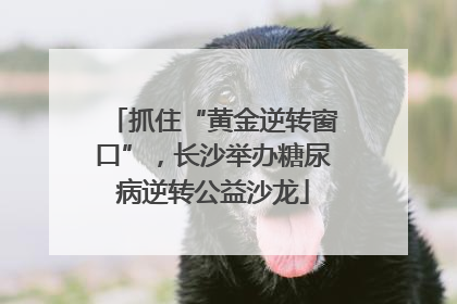 抓住“黄金逆转窗口”，长沙举办糖尿病逆转公益沙龙