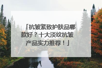 抗皱紧致护肤品哪款好？十大淡纹抗皱产品实力推荐！