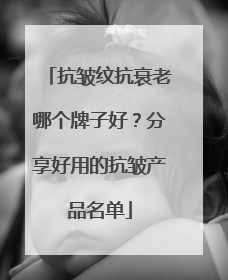 抗皱纹抗衰老哪个牌子好？分享好用的抗皱产品名单