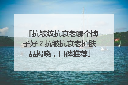 抗皱纹抗衰老哪个牌子好？抗皱抗衰老护肤品揭晓，口碑推荐