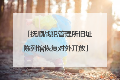 抚顺战犯管理所旧址陈列馆恢复对外开放