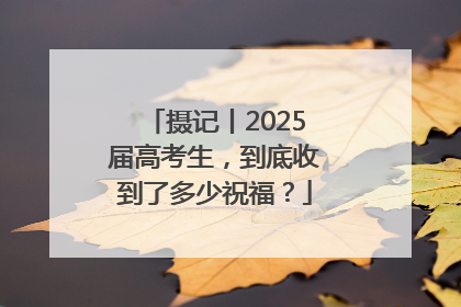 摄记丨2025届高考生，到底收到了多少祝福？