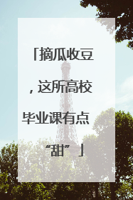 摘瓜收豆，这所高校毕业课有点“甜”