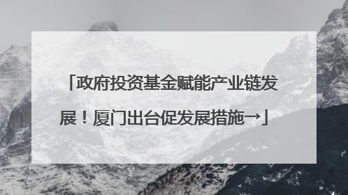 政府投资基金赋能产业链发展！厦门出台促发展措施→