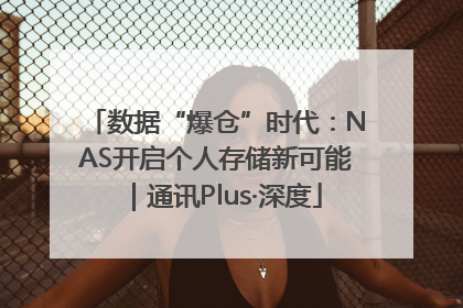 数据“爆仓”时代：NAS开启个人存储新可能｜通讯Plus·深度