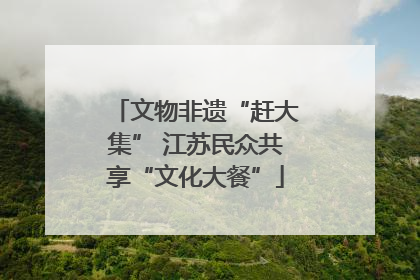 文物非遗“赶大集” 江苏民众共享“文化大餐”