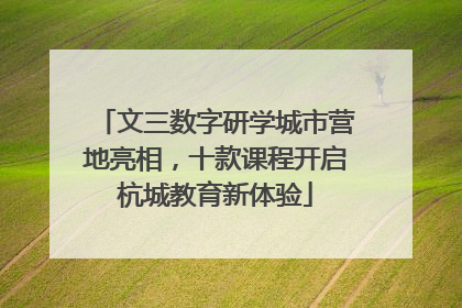 文三数字研学城市营地亮相，十款课程开启杭城教育新体验