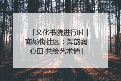 文化书院进行时｜商场街社区：舞韵润心田 共绘艺术情