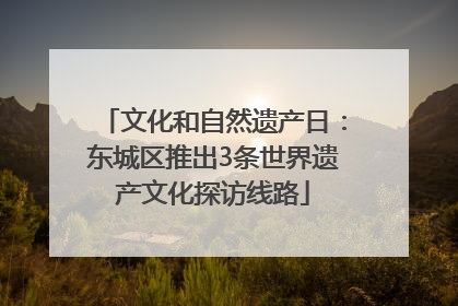 文化和自然遗产日：东城区推出3条世界遗产文化探访线路