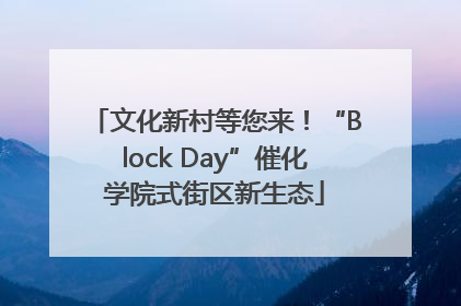文化新村等您来！“Block Day”催化学院式街区新生态
