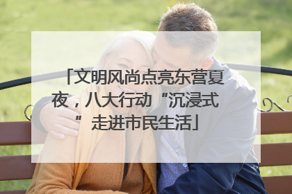文明风尚点亮东营夏夜，八大行动“沉浸式”走进市民生活