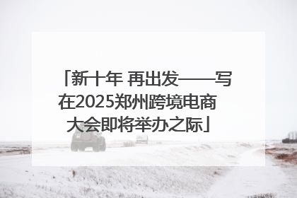 新十年 再出发——写在2025郑州跨境电商大会即将举办之际