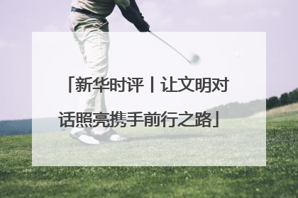 新华时评丨让文明对话照亮携手前行之路