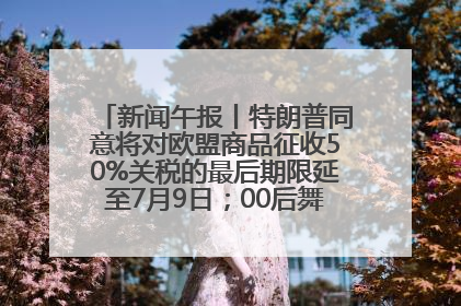 新闻午报丨特朗普同意将对欧盟商品征收50%关税的最后期限延至7月9日；00后舞蹈老师“花式”推介家乡岳阳>>