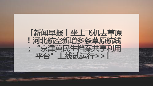 新闻早报丨坐上飞机去草原！河北航空新增多条草原航线；“京津冀民生档案共享利用平台”上线试运行>>