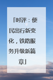 时评：便民出行新变化，铁路服务升级新篇章