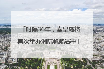 时隔36年，秦皇岛将再次举办洲际帆船赛事