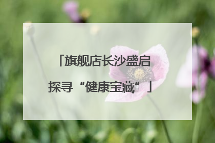 旗舰店长沙盛启 探寻“健康宝藏”