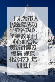 无为市人民医院成功举办省级医学继教项目《心血管疾病新进展及慢病 规范化诊疗》培训班